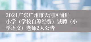 2021广东广州市天河区前进小学（学校自筹经费）诚聘（小学语文）老师2人公告