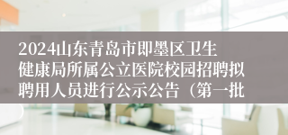 2024山东青岛市即墨区卫生健康局所属公立医院校园招聘拟聘用人员进行公示公告（第一批）