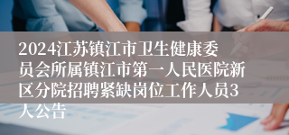 2024江苏镇江市卫生健康委员会所属镇江市第一人民医院新区分院招聘紧缺岗位工作人员3人公告