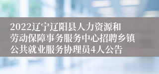 2022辽宁辽阳县人力资源和劳动保障事务服务中心招聘乡镇公共就业服务协理员4人公告