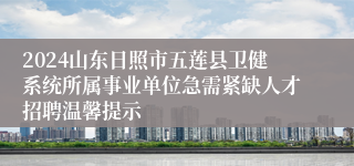 2024山东日照市五莲县卫健系统所属事业单位急需紧缺人才招聘温馨提示