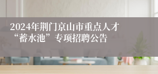 2024年荆门京山市重点人才“蓄水池”专项招聘公告