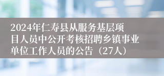 2024年仁寿县从服务基层项目人员中公开考核招聘乡镇事业单位工作人员的公告（27人）