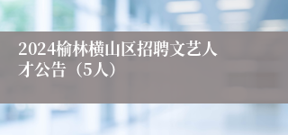 2024榆林横山区招聘文艺人才公告（5人）