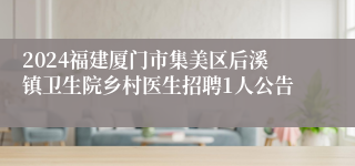 2024福建厦门市集美区后溪镇卫生院乡村医生招聘1人公告