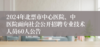 2024年北票市中心医院、中医院面向社会公开招聘专业技术人员60人公告