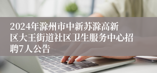 2024年滁州市中新苏滁高新区大王街道社区卫生服务中心招聘7人公告