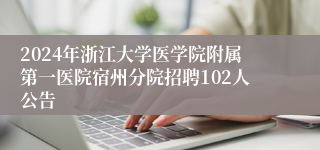 2024年浙江大学医学院附属第一医院宿州分院招聘102人公告