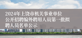 2024年上饶市机关事业单位公开招聘编外聘用人员第一批拟聘人员名单公示