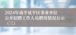 2024年南平延平区事业单位公开招聘工作人员聘用情况公示（三）