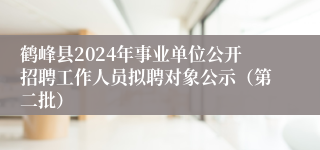 鹤峰县2024年事业单位公开招聘工作人员拟聘对象公示（第二批）