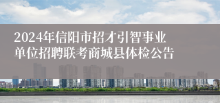 2024年信阳市招才引智事业单位招聘联考商城县体检公告