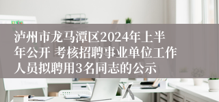 泸州市龙马潭区2024年上半年公开 考核招聘事业单位工作人员拟聘用3名同志的公示