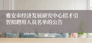 雅安市经济发展研究中心招才引智拟聘用人员名单的公告