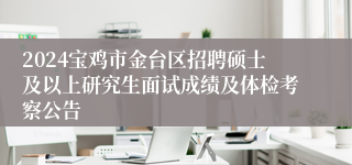 2024宝鸡市金台区招聘硕士及以上研究生面试成绩及体检考察公告