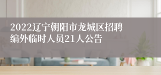 2022辽宁朝阳市龙城区招聘编外临时人员21人公告