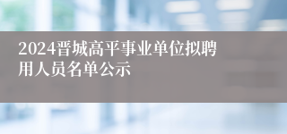 2024晋城高平事业单位拟聘用人员名单公示