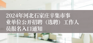 2024年河北石家庄辛集市事业单位公开招聘（选聘）工作人员报名入口通知