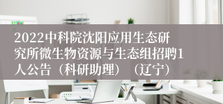 2022中科院沈阳应用生态研究所微生物资源与生态组招聘1人公告（科研助理）（辽宁）