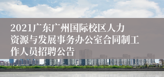 2021广东广州国际校区人力资源与发展事务办公室合同制工作人员招聘公告