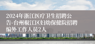 2024年浙江医疗卫生招聘公告-台州椒江区妇幼保健院招聘编外工作人员2人