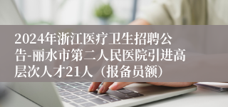 2024年浙江医疗卫生招聘公告-丽水市第二人民医院引进高层次人才21人（报备员额）