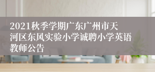 2021秋季学期广东广州市天河区东风实验小学诚聘小学英语教师公告