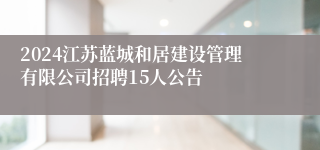 2024江苏蓝城和居建设管理有限公司招聘15人公告