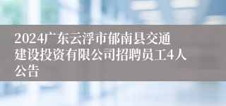 2024广东云浮市郁南县交通建设投资有限公司招聘员工4人公告