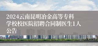 2024云南昆明冶金高等专科学校校医院招聘合同制医生1人公告