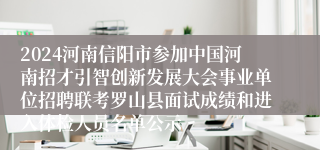 2024河南信阳市参加中国河南招才引智创新发展大会事业单位招聘联考罗山县面试成绩和进入体检人员名单公示