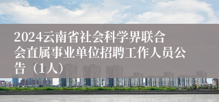 2024云南省社会科学界联合会直属事业单位招聘工作人员公告（1人）