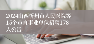 2024山西忻州市人民医院等15个市直事业单位招聘178人公告