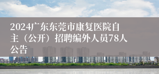 2024广东东莞市康复医院自主（公开）招聘编外人员78人公告