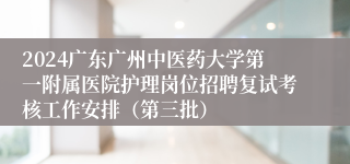 2024广东广州中医药大学第一附属医院护理岗位招聘复试考核工作安排（第三批）