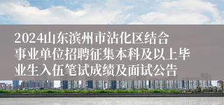 2024山东滨州市沾化区结合事业单位招聘征集本科及以上毕业生入伍笔试成绩及面试公告