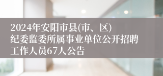 2024年安阳市县(市、区)纪委监委所属事业单位公开招聘工作人员67人公告