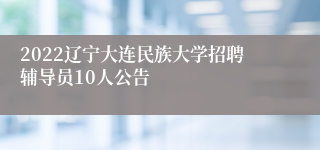 2022辽宁大连民族大学招聘辅导员10人公告