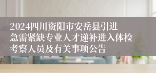 2024四川资阳市安岳县引进急需紧缺专业人才递补进入体检考察人员及有关事项公告