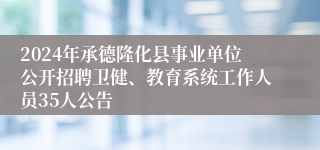 2024年承德隆化县事业单位公开招聘卫健、教育系统工作人员35人公告