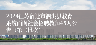 2024江苏宿迁市泗洪县教育系统面向社会招聘教师45人公告（第二批次）