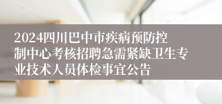 2024四川巴中市疾病预防控制中心考核招聘急需紧缺卫生专业技术人员体检事宜公告