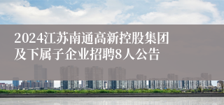 2024江苏南通高新控股集团及下属子企业招聘8人公告