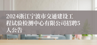 2024浙江宁波市交通建设工程试验检测中心有限公司招聘5人公告