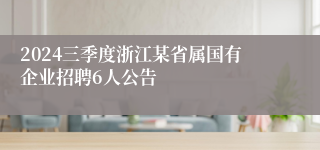 2024三季度浙江某省属国有企业招聘6人公告