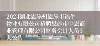 2024湖北恩施州恩施市福牛物业有限公司招聘恩施市中恩商业管理有限公司财务会计人员3人公告