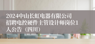 2024中山长虹电器有限公司招聘电控硬件主管设计师岗位1人公告（四川）