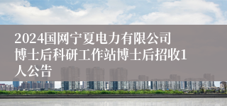 2024国网宁夏电力有限公司博士后科研工作站博士后招收1人公告