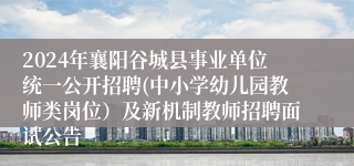 2024年襄阳谷城县事业单位统一公开招聘(中小学幼儿园教师类岗位）及新机制教师招聘面试公告