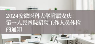 2024安徽医科大学附属安庆第一人民医院招聘工作人员体检的通知